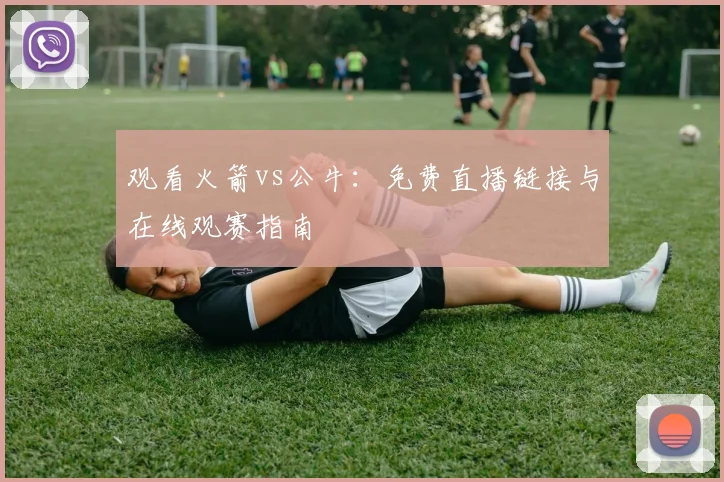 观看火箭vs公牛：免费直播链接与在线观赛指南