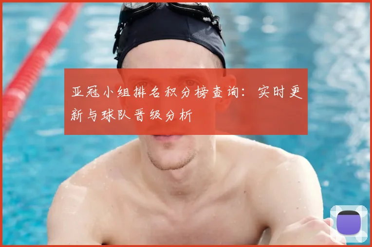 亚冠小组排名积分榜查询:实时更新与球队晋级分析