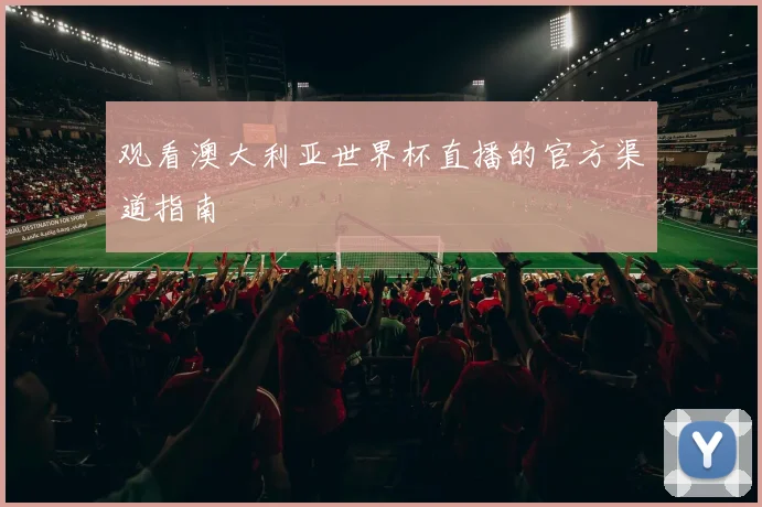 观看澳大利亚世界杯直播的官方渠道指南