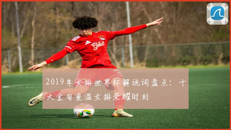 2019年女排世界杯解说词盘点:十大金句重温女排荣耀时刻