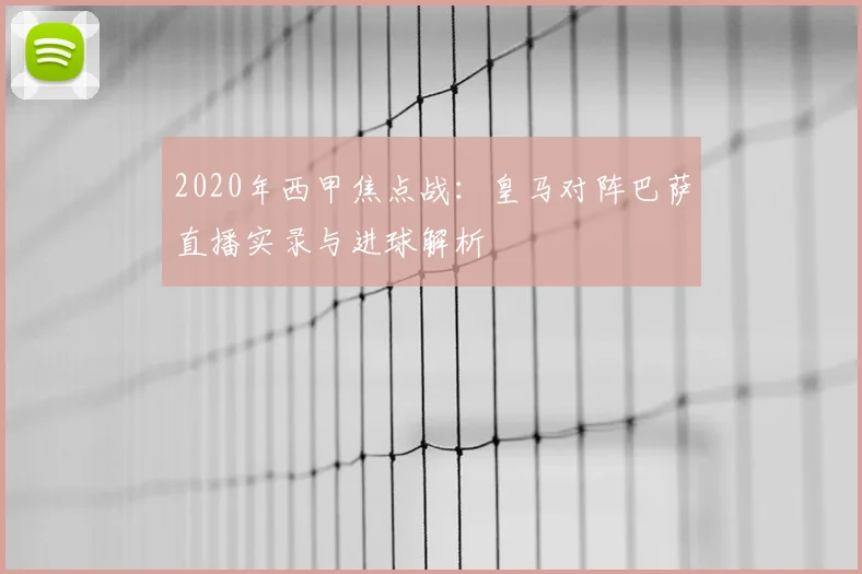 2020年西甲焦点战：皇马对阵巴萨直播实录与进球解析