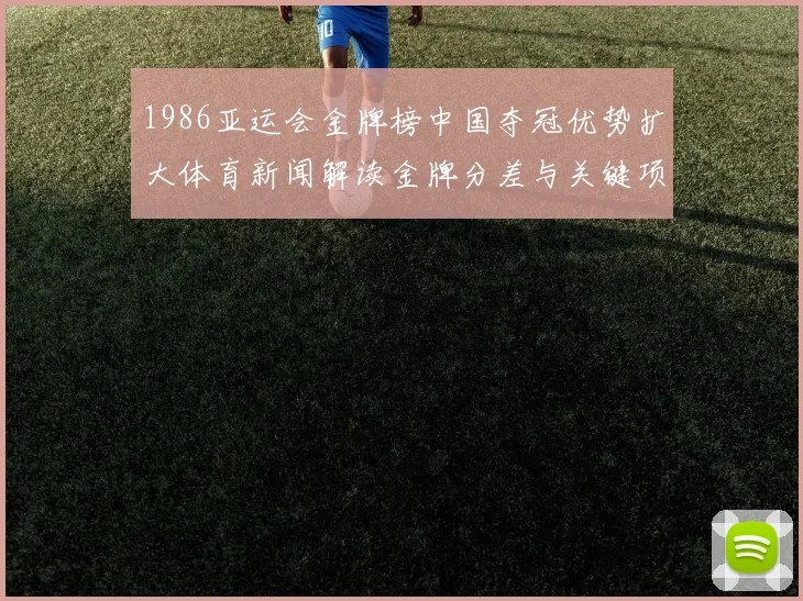 1986亚运会金牌榜中国夺冠优势扩大体育新闻解读金牌分差与关键项目