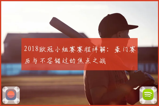 2018欧冠小组赛赛程详解：豪门赛历与不容错过的焦点之战