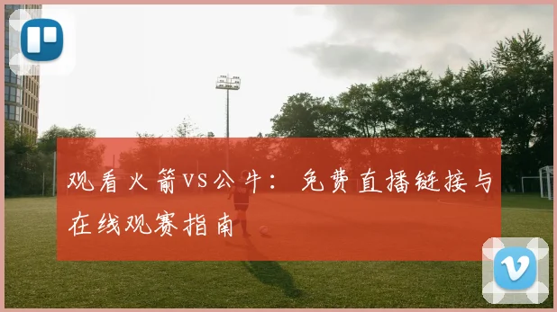 观看火箭vs公牛：免费直播链接与在线观赛指南