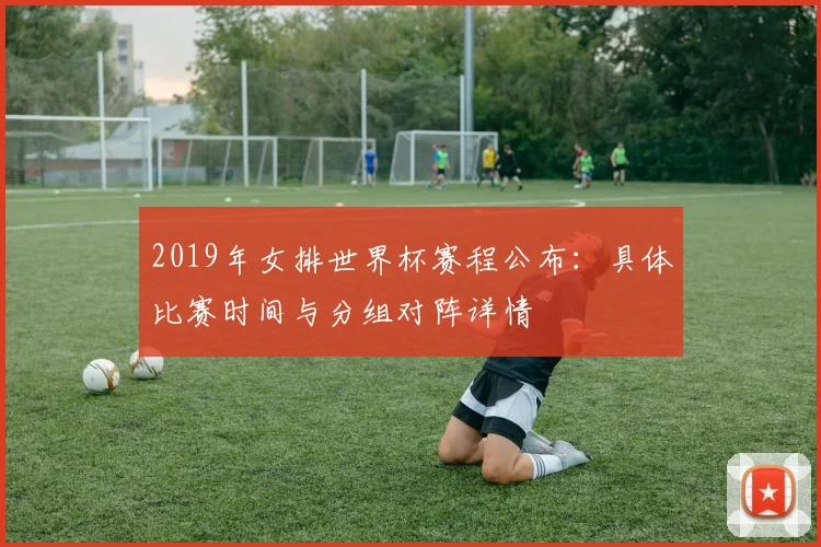 2019年女排世界杯赛程公布:具体比赛时间与分组对阵详情