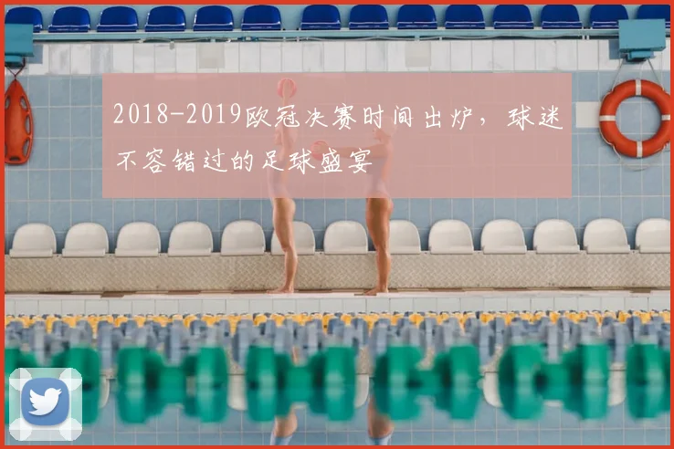 2018-2019欧冠决赛时间出炉，球迷不容错过的足球盛宴