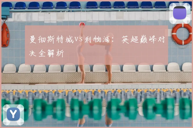 曼彻斯特城vs利物浦：英超巅峰对决全解析