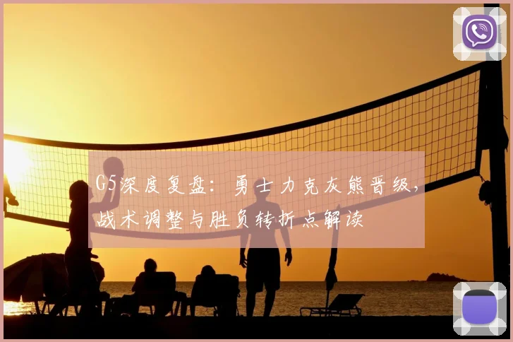 G5深度复盘：勇士力克灰熊晋级，战术调整与胜负转折点解读