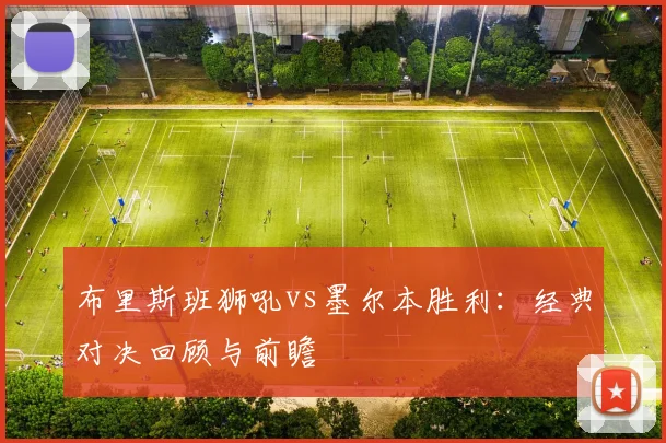 布里斯班狮吼vs墨尔本胜利:经典对决回顾与前瞻