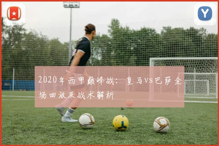 2020年西甲巅峰战：皇马vs巴萨全场回放及战术解析