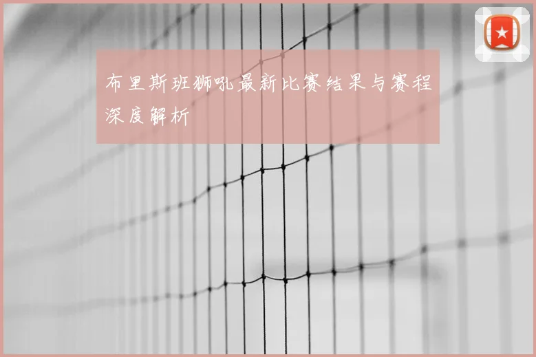 布里斯班狮吼最新比赛结果与赛程深度解析