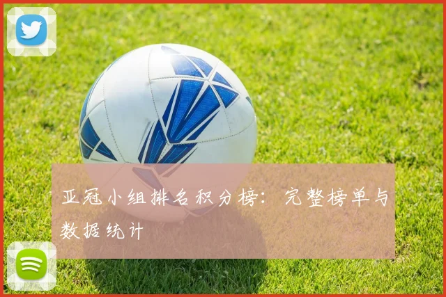 亚冠小组排名积分榜:完整榜单与数据统计