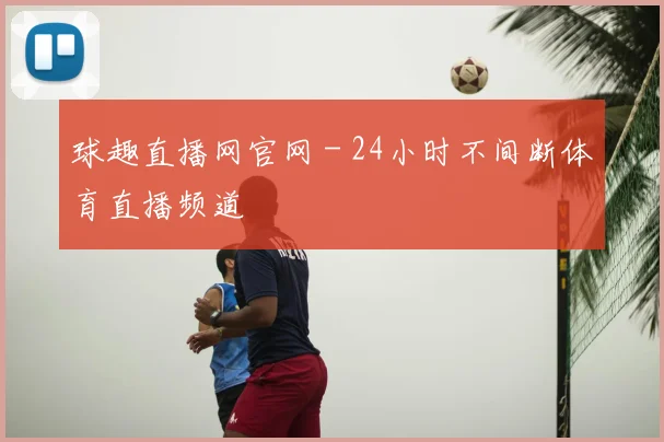 球趣直播网官网 - 24小时不间断体育直播频道