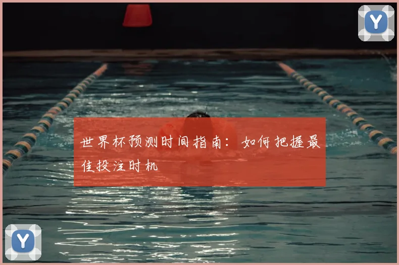 世界杯预测时间指南:如何把握最佳投注时机