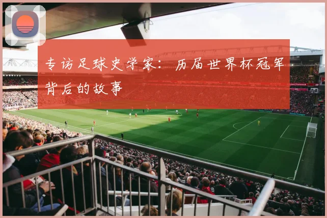 专访足球史学家：历届世界杯冠军背后的故事