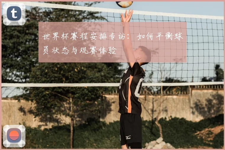 世界杯赛程安排专访:如何平衡球员状态与观赛体验