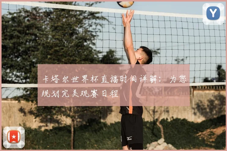 卡塔尔世界杯直播时间详解:为您规划完美观赛日程
