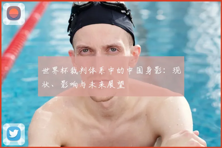 世界杯裁判体系中的中国身影:现状、影响与未来展望