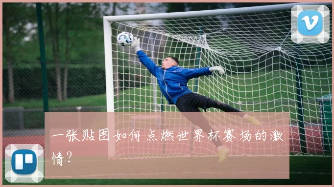 一张贴图如何点燃世界杯赛场的激情?