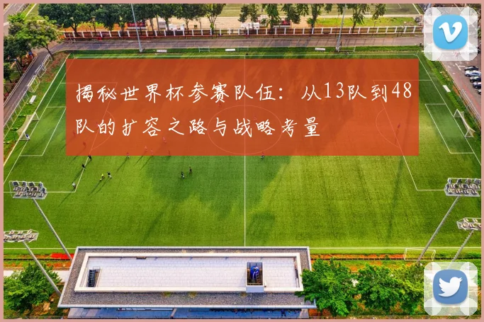 揭秘世界杯参赛队伍：从13队到48队的扩容之路与战略考量