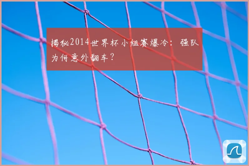 揭秘2014世界杯小组赛爆冷：强队为何意外翻车？