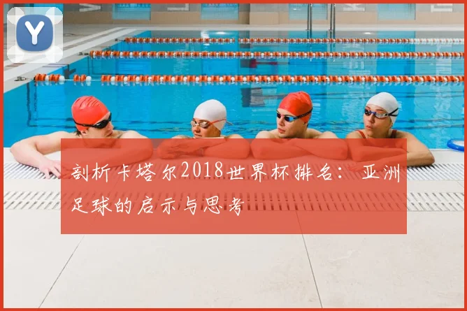 剖析卡塔尔2018世界杯排名：亚洲足球的启示与思考