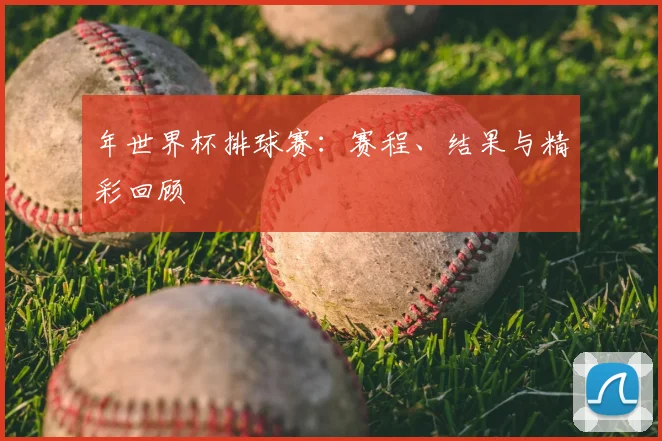 年世界杯排球赛:赛程、结果与精彩回顾