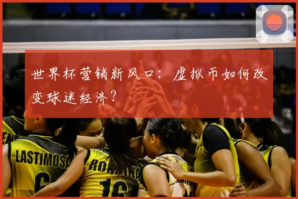 世界杯营销新风口：虚拟币如何改变球迷经济？