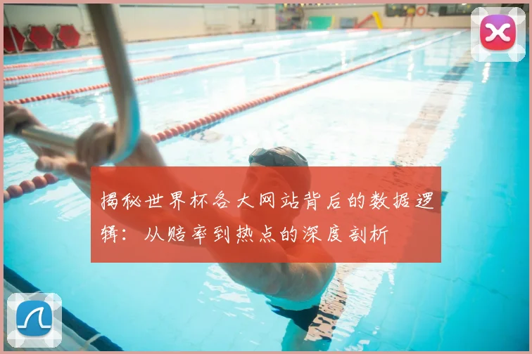 揭秘世界杯各大网站背后的数据逻辑：从赔率到热点的深度剖析
