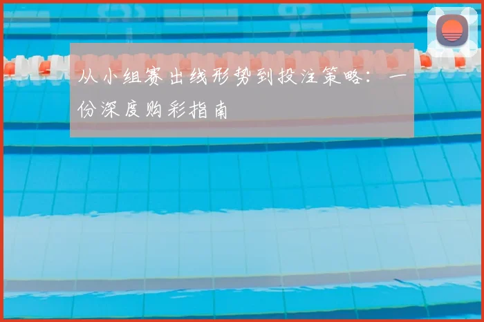 从小组赛出线形势到投注策略:一份深度购彩指南