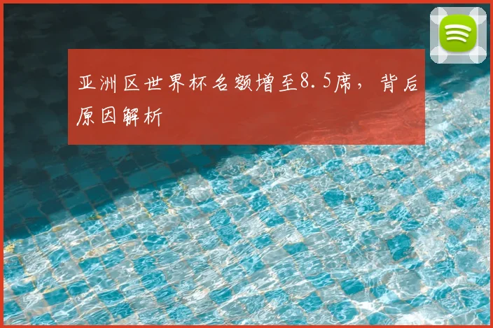 亚洲区世界杯名额增至8.5席，背后原因解析