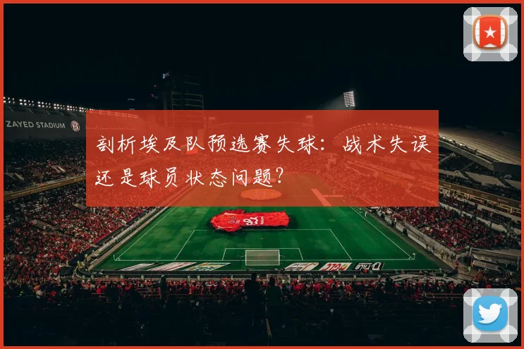 剖析埃及队预选赛失球：战术失误还是球员状态问题？