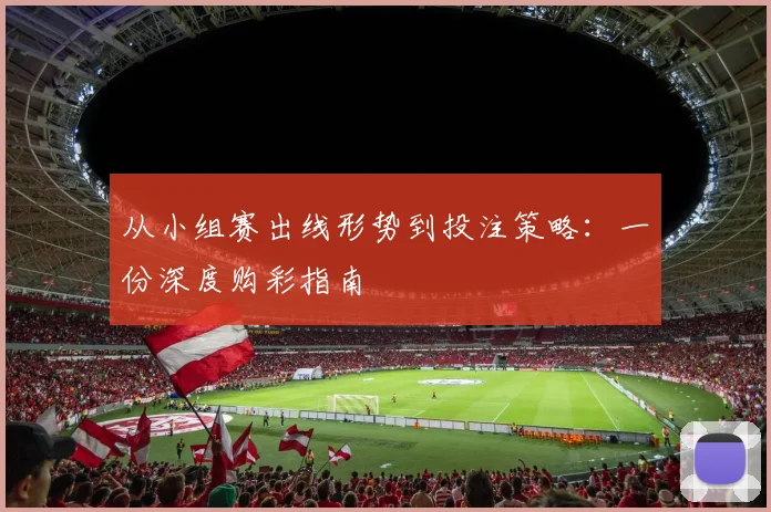 从小组赛出线形势到投注策略:一份深度购彩指南