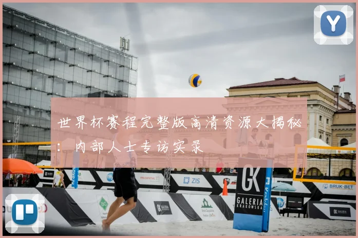 世界杯赛程完整版高清资源大揭秘:内部人士专访实录