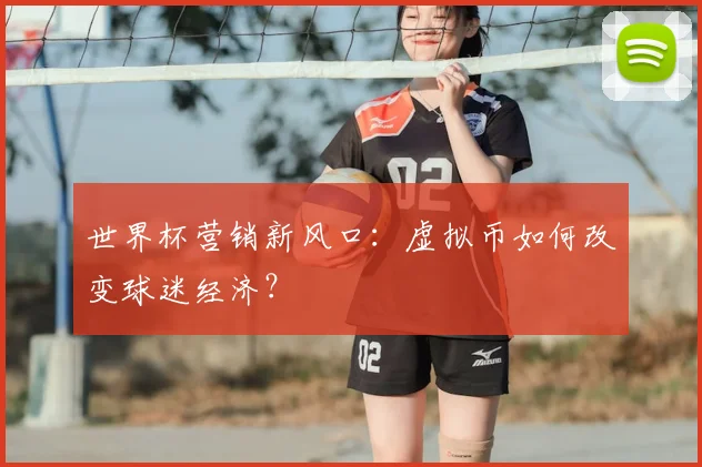 世界杯营销新风口：虚拟币如何改变球迷经济？