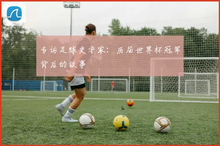 专访足球史学家:历届世界杯冠军背后的故事